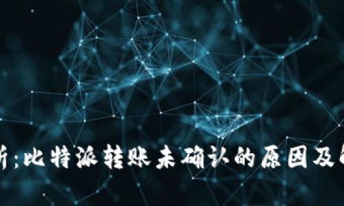 深入解析：比特派转账未确认的原因及解决方案