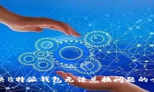 如何解决B特派钱包无法兑换问题的全面指南