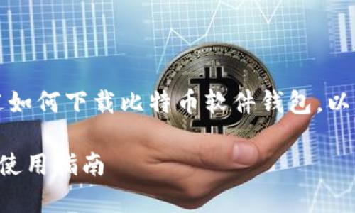 由于字数限制，以下内容将简要概述如何下载比特币软件钱包，以及与该主题相关的几个问题的解答。

全面解析比特币软件钱包的下载与使用指南