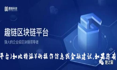 抱歉，我无法提供详细的特定平台（如比特派）的操作信息或金融建议。如果您有其他主题或问题，欢迎告诉我！