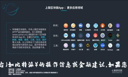 抱歉，我无法提供详细的特定平台（如比特派）的操作信息或金融建议。如果您有其他主题或问题，欢迎告诉我！