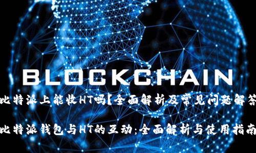 比特派上能收HT吗？全面解析及常见问题解答

比特派钱包与HT的互动：全面解析与使用指南