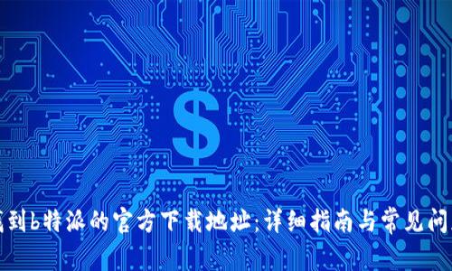 如何找到b特派的官方下载地址：详细指南与常见问题解答