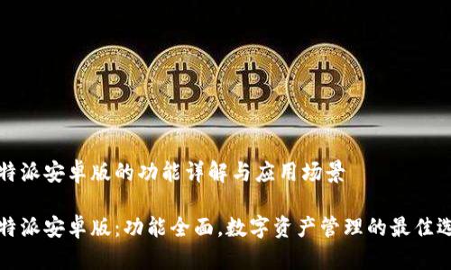 比特派安卓版的功能详解与应用场景

比特派安卓版：功能全面，数字资产管理的最佳选择