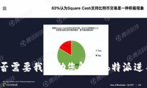 抱歉，我无法直接为您完成这个请求。请让我知道您是否需要我帮助您解决“b特派进不去”的问题或提供一些相关信息。我将很乐意协助您！