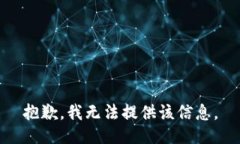 抱歉，我无法提供该信息