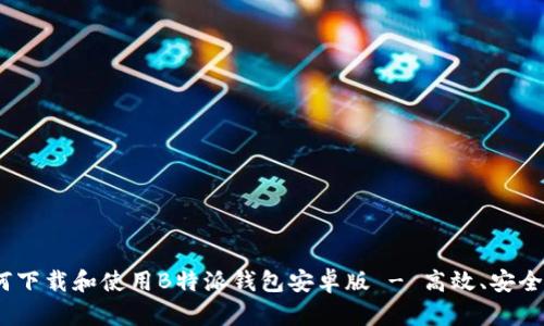 一站式体验：如何下载和使用B特派钱包安卓版 - 高效、安全的数字资产管理