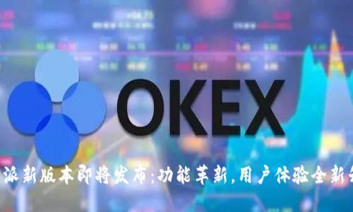 比特派新版本即将发布：功能革新，用户体验全新升级！