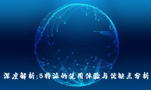 深度解析：B特派的使用体验与优缺点分析
