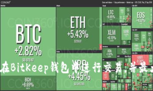 全方位指南：如何在BitKeep钱包中进行交易，并最大化你的数字资产