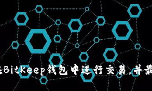 全方位指南：如何在BitKeep钱包中进行交易，并最大化你的数字资产