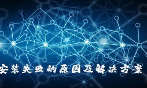 解析B特派安装失败的原因及解决方案 | 全面指南