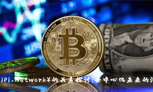 Web3与派（Pi Network）的关系探讨：去中心化未来的潜力与挑战