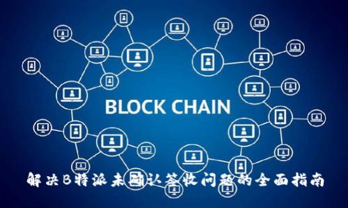 解决B特派未确认签收问题的全面指南