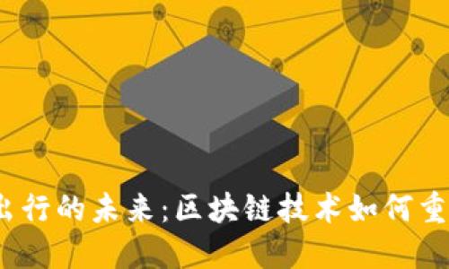 探索Web3出行的未来：区块链技术如何重塑交通行业