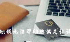 抱歉，我无法帮助您满足