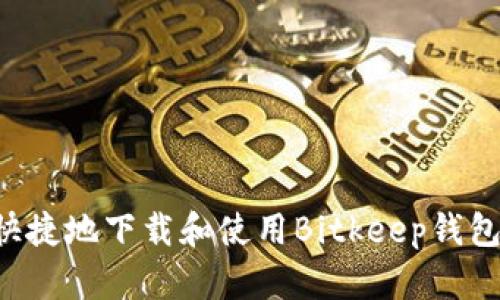 如何安全快捷地下载和使用Bitkeep钱包：完整指南
