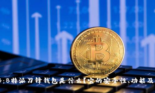 深入揭秘：B特派刀锋钱包是什么？它的安全性、功能及使用指南