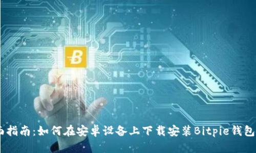 全面指南：如何在安卓设备上下载安装Bitpie钱包APP