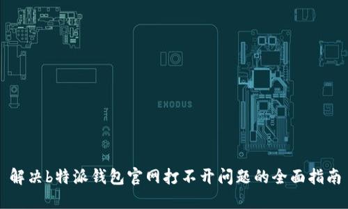 解决b特派钱包官网打不开问题的全面指南