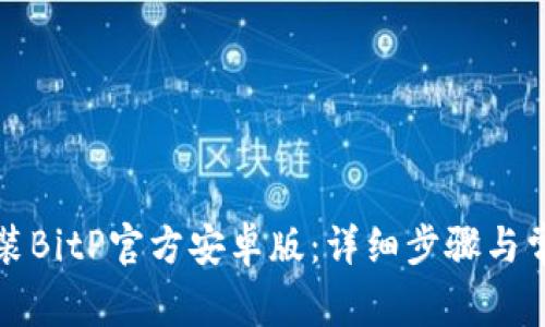 如何下载安装BitP官方安卓版：详细步骤与常见问题解答