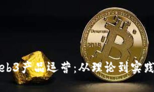 深入探讨Web3产品运营：从理论到实践的全面指南