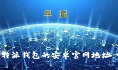 如何找到B特派钱包的安卓官网地址：一站式指南