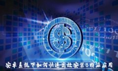   安卓系统下如何快速高效
