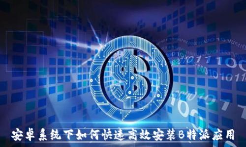   
安卓系统下如何快速高效安装B特派应用