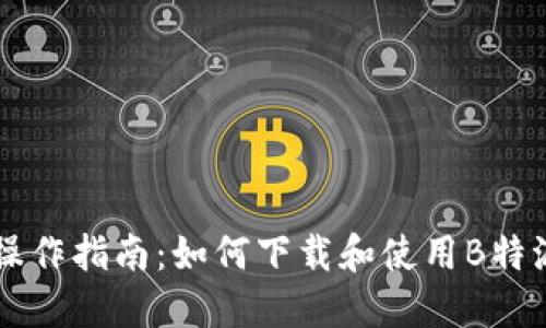 手机操作指南：如何下载和使用B特派链接