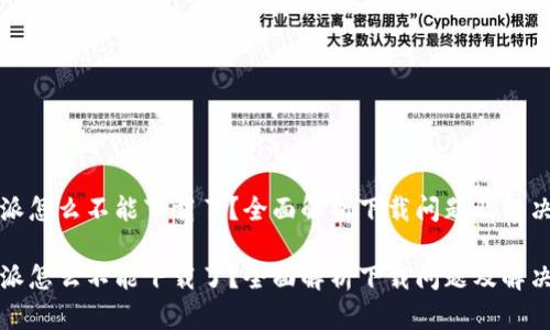 比特派怎么不能下载了？全面解析下载问题及解决方案

比特派怎么不能下载了？全面解析下载问题及解决方案