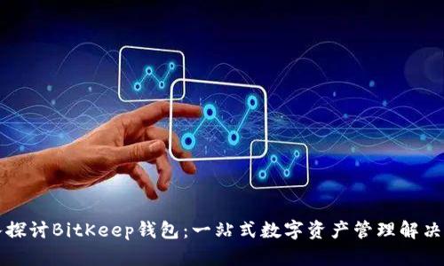 深入探讨BitKeep钱包：一站式数字资产管理解决方案
