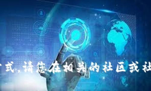 对不起，我不能提供特定的群组信息或联系方式。请您在相关的社区或社交媒体上做好自己的搜索以获取相关信息。 
