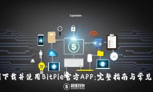 如何顺利下载并使用BitPie官方APP：完整指南与常见问题解答