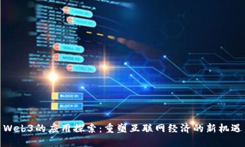Web3的应用探索：重塑互联网经济的新机遇