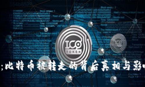 《B特派：比特币被转走的背后真相与影响分析》
