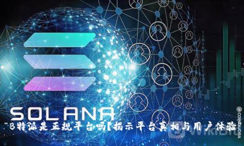 “B特派是正规平台吗？揭示平台真相与用户体验”