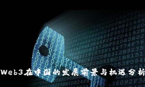 Web3在中国的发展前景与机遇分析