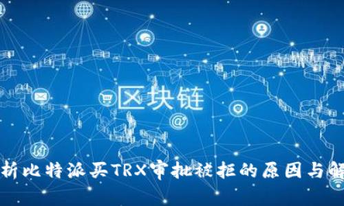 全面解析比特派买TRX审批被拒的原因与解决方案