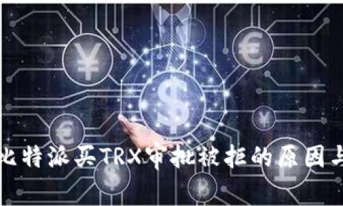 全面解析比特派买TRX审批被拒的原因与解决方案