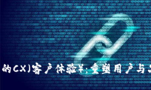 Web3时代的CX（客户体验）：重塑用户与品牌的关系