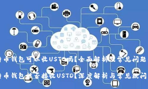 比特币钱包可以收USTD吗？全面解析及常见问题解答

比特币钱包能否接收USTD？深度解析与常见疑问