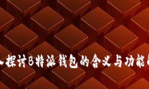 深入探讨B特派钱包的含义与功能解析
