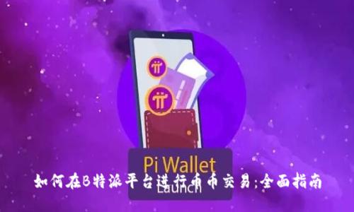如何在B特派平台进行币币交易：全面指南