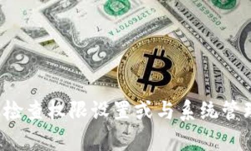 抱歉，您遇到的问题似乎需要一些特定的技术支持。我建议您检查权限设置或与系统管理员联系，以获取有关“b特派授权被拒绝”的更多信息和帮助。