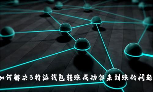 如何解决B特派钱包转账成功但未到账的问题？