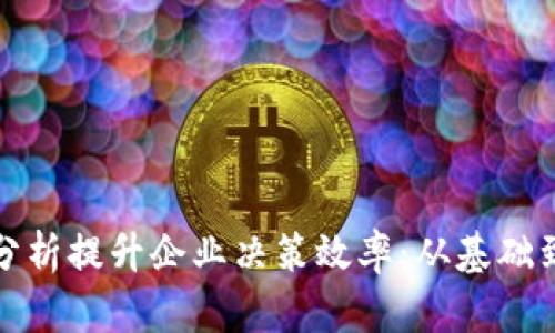 如何利用数据分析提升企业决策效率：从基础到高级应用详解