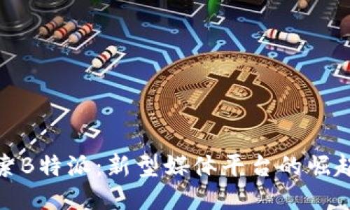 深入探索B特派：新型媒体平台的崛起与影响