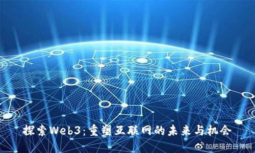 探索Web3：重塑互联网的未来与机会