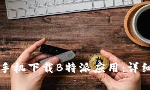 如何通过手机下载B特派应用：详细步骤解析